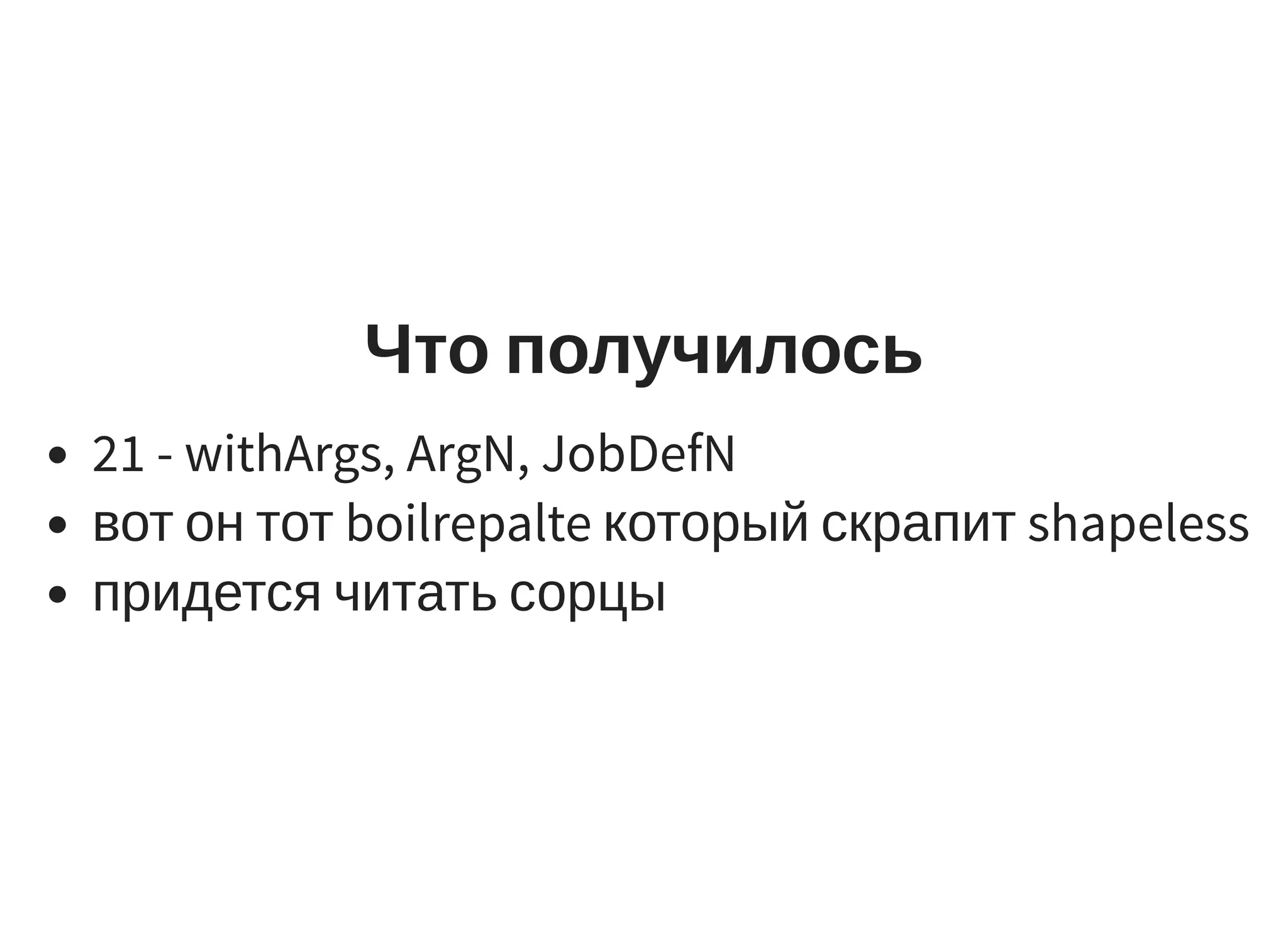 Что получилось
21 - withArgs, ArgN, JobDefN
вот он тот boilrepalte который скрапит shapeless
придется читать сорцы
 