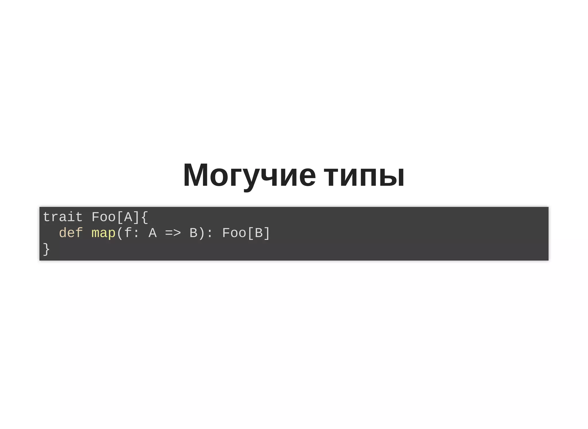 Могучие типы
trait Foo[A]{
def map(f: A => B): Foo[B]
}
 