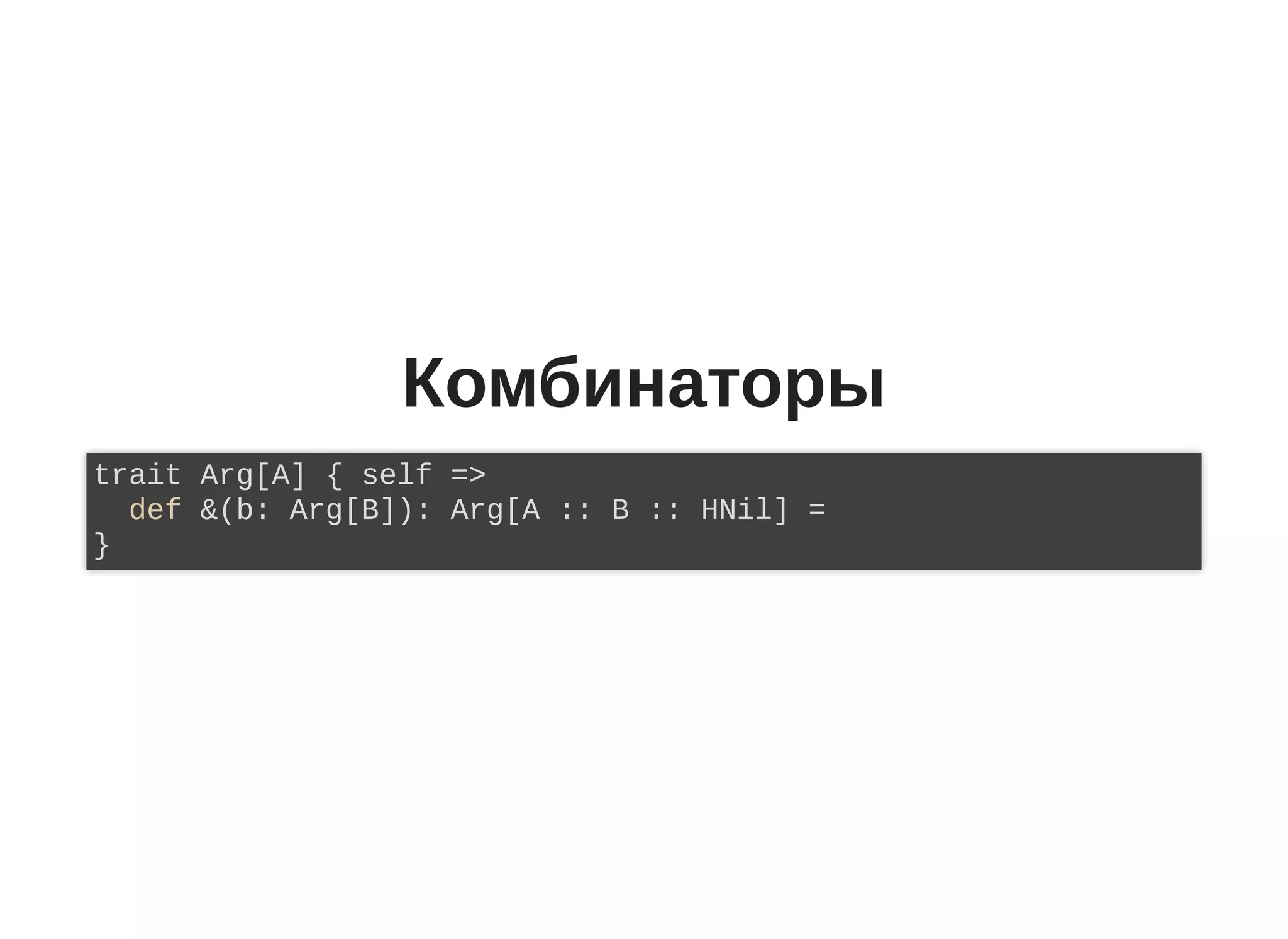 Комбинаторы
trait Arg[A] { self =>
def &(b: Arg[B]): Arg[A :: B :: HNil] =
}
 