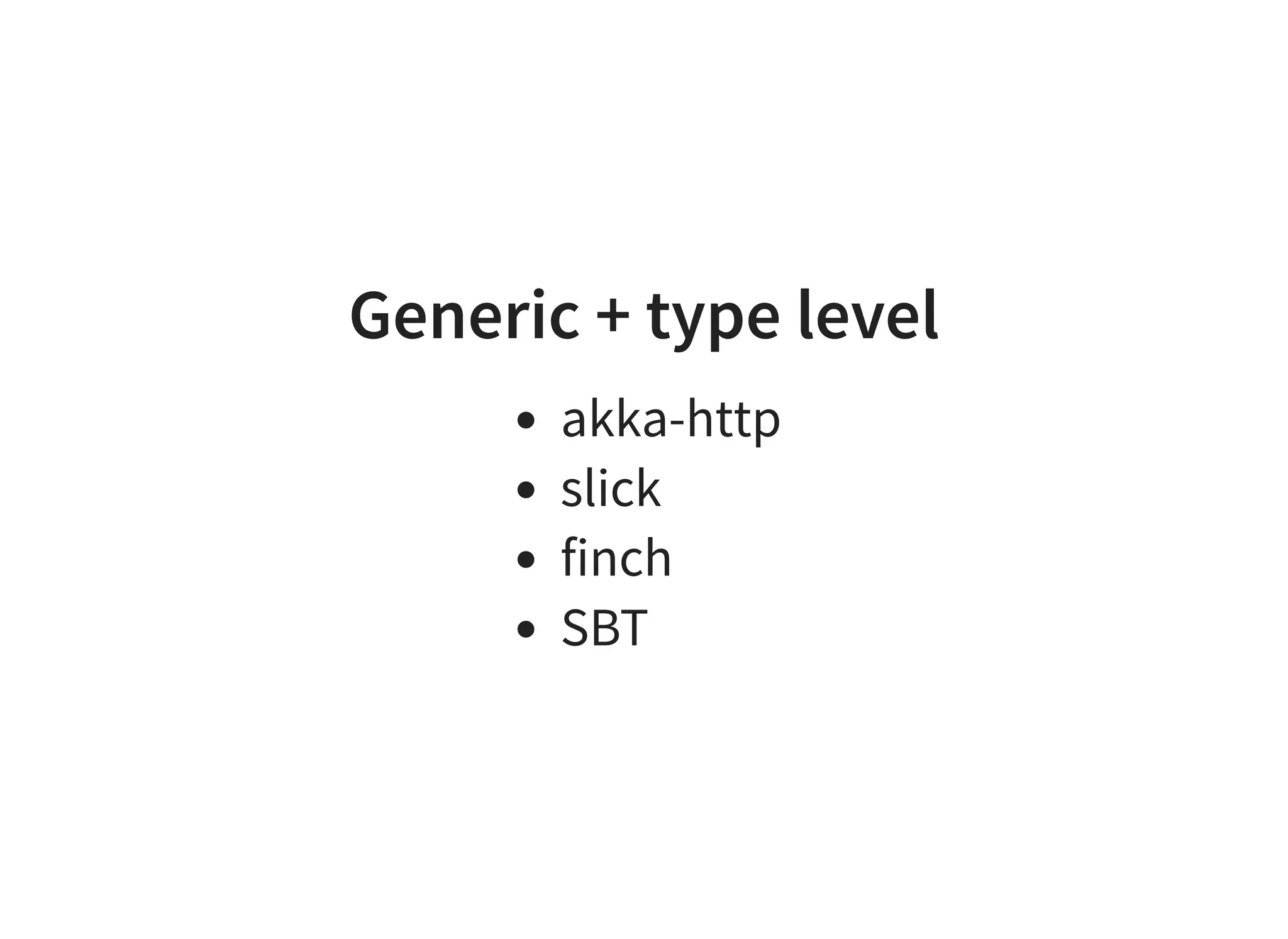 Generic + type level
akka-http
slick
finch
SBT
 