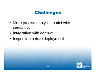 Challenges

•  More precise analysis model with
   semantics
•  Integration with context
•  Inspection before deployment




                     15
 