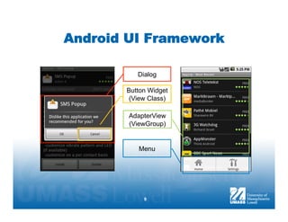Android UI Framework

          Dialog

       Button Widget
        (View Class)

        AdapterView
        (ViewGroup)


          Menu




            9
 