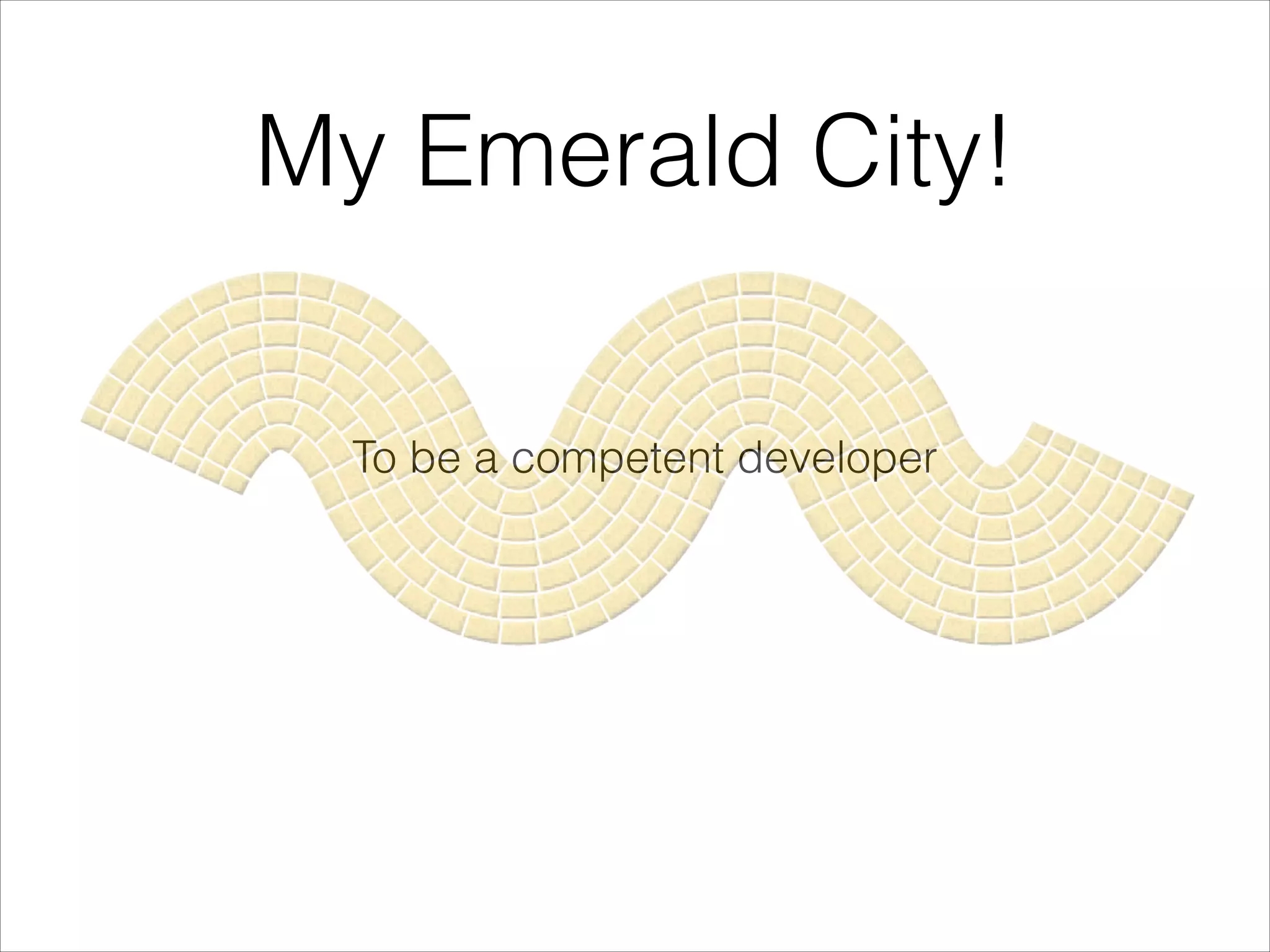 My Emerald City!
To be a competent developer
 