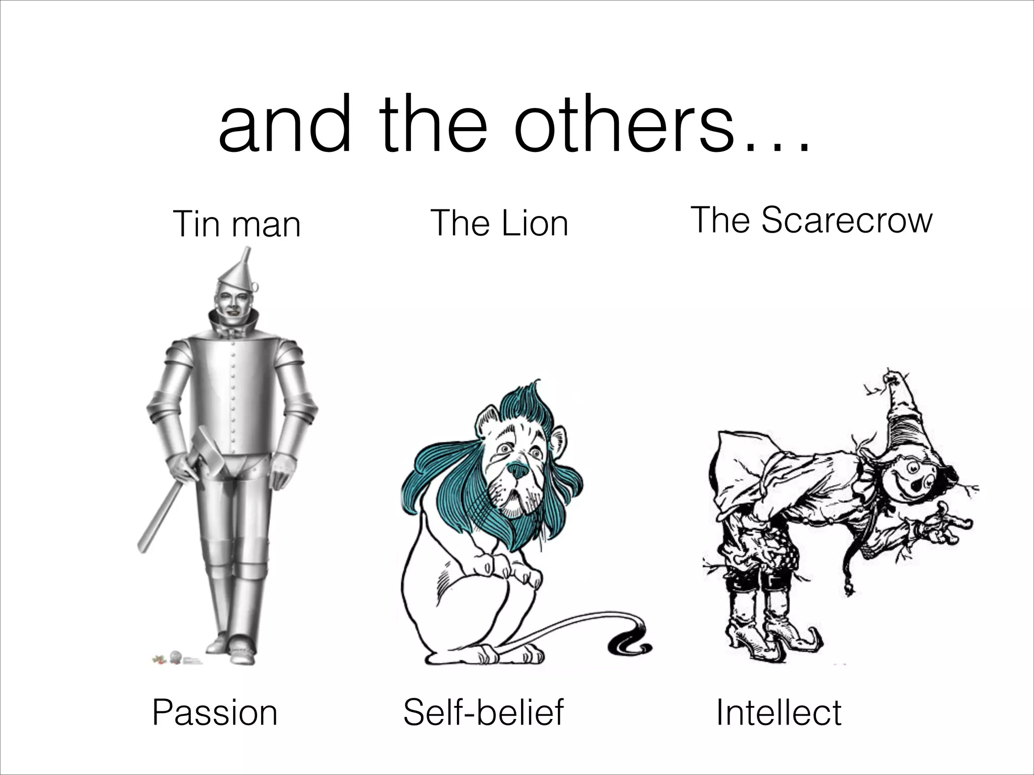 and the others…
Tin man The Lion The Scarecrow
Self-beliefPassion Intellect
 