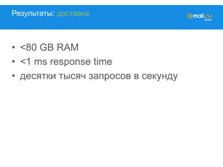 Результаты: доставка
•  <80 GB RAM
•  <1 ms response time
•  десятки тысяч запросов в секунду
 