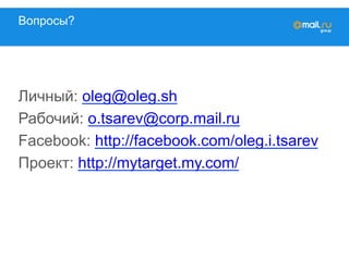 Вопросы?
Личный: oleg@oleg.sh
Рабочий: o.tsarev@corp.mail.ru
Facebook: http://facebook.com/oleg.i.tsarev
Проект: http://mytarget.my.com/
 