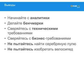 Выводы
•  Начинайте с аналитики
•  Делайте бенчмарки
•  Сверяйтесь с техническими
требованиями
•  Сверяйтесь с бизнес-требованиями
•  Не пытайтесь найти серебряную пулю
•  Не пытайтесь изобретать велосипед
 