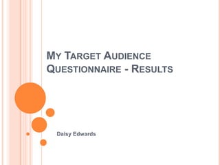 My Target Audience Questionnaire - Results Daisy Edwards 
