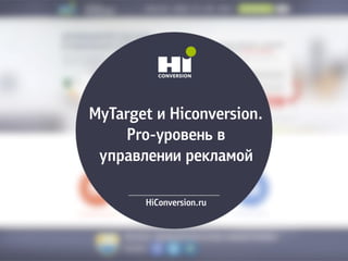 MyTarget и Hiconversion.
Pro-уровень в
управлении рекламой
HiСonversion.ru
 