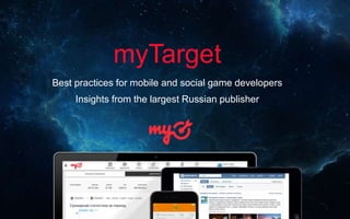 myTarget
Best practices for mobile and social game developers
Insights from the largest Russian publisher
 