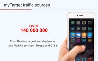 myTarget traffic sources
over
140 000 000
From Russian largest social networks
and Mail.Ru services ( Russia and CIS )
 