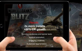 • Non-stop audiences and banner tests;
• Android promotion;
• Engaging creatives;
• Audiences segmentation.
2x more installs
+60% CR growth
Results
 