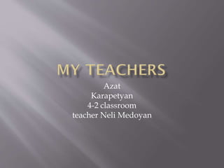 Azat
Karapetyan
4-2 classroom
teacher Neli Medoyan
 