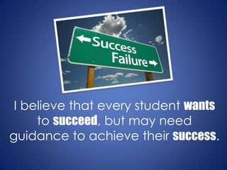 I believe that every student wants
     to succeed, but may need
guidance to achieve their success.
 