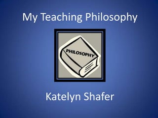 My Teaching Philosophy




    Katelyn Shafer
 