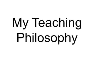 My Teaching
Philosophy
 