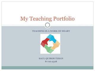 TEACHING IS A WORK OF HEART
SAUL QUIROS TERAN
8-716-2328
My Teaching Portfolio
 