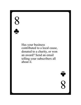 8
♣
Has your business
contributed to a local cause,
donated to a charity, or won
an award? Send an email
telling your subscribers all
about it.
8
♣
 