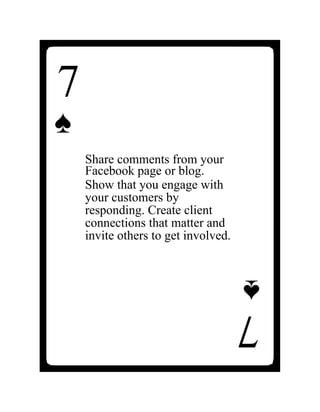 Share comments from your
Facebook page or blog.
Show that you engage with
your customers by
responding. Create client
connections that matter and
invite others to get involved.
7
♠
7
♠
 