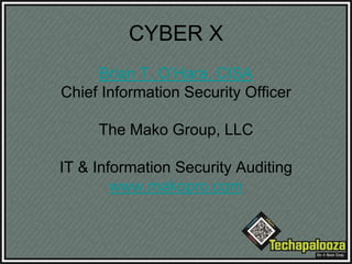 CYBER X
Brian T. O’Hara, CISA
Chief Information Security Officer
The Mako Group, LLC
IT & Information Security Auditing
www.makopro.com
 