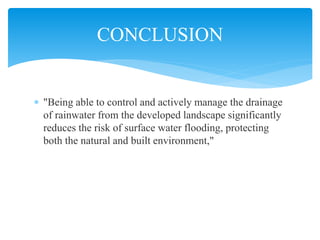  "Being able to control and actively manage the drainage
of rainwater from the developed landscape significantly
reduces the risk of surface water flooding, protecting
both the natural and built environment,"
CONCLUSION
 