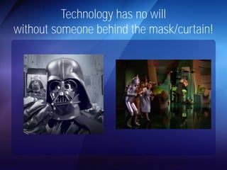 Technology has no will 
without someone behind the mask/curtain! 
 