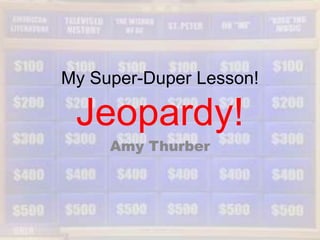 My Super-Duper Lesson!

 Jeopardy!
     Amy Thurber
 