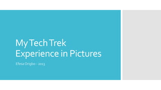 My Tech Trek
Experience in Pictures
Efesa Origbo - 2013

 