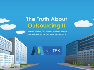 ©2015 Copyright MYTEK Network Solutions
The Truth About
Outsourcing IT
Different opinions and business scenarios make it
difficult to discern the truth about outsourcing IT.
 