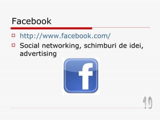Facebook http://www.facebook.com/ Social networking, schimburi de idei, advertising 10 
