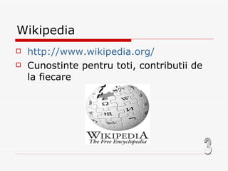 Wikipedia http://www.wikipedia.org/ Cunostinte pentru toti, contributii de la fiecare 3 