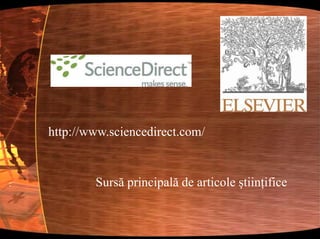 http://www.sciencedirect.com/Sursă principală de articole ştiinţifice