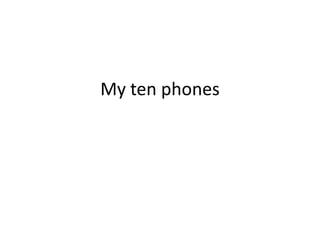 My ten phones
 