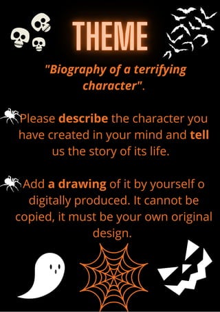 "Biography of a terrifying
character".
Please describe the character you
have created in your mind and tell
us the story of its life.
Add a drawing of it by yourself o
digitally produced. It cannot be
copied, it must be your own original
design.
 