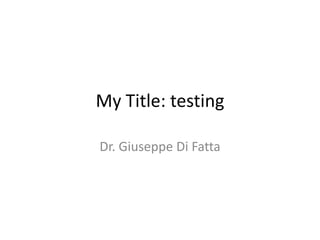 My Title: testing
Dr. Giuseppe Di Fatta

 