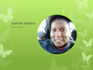 Jeanine Jenkins
This is my story
 