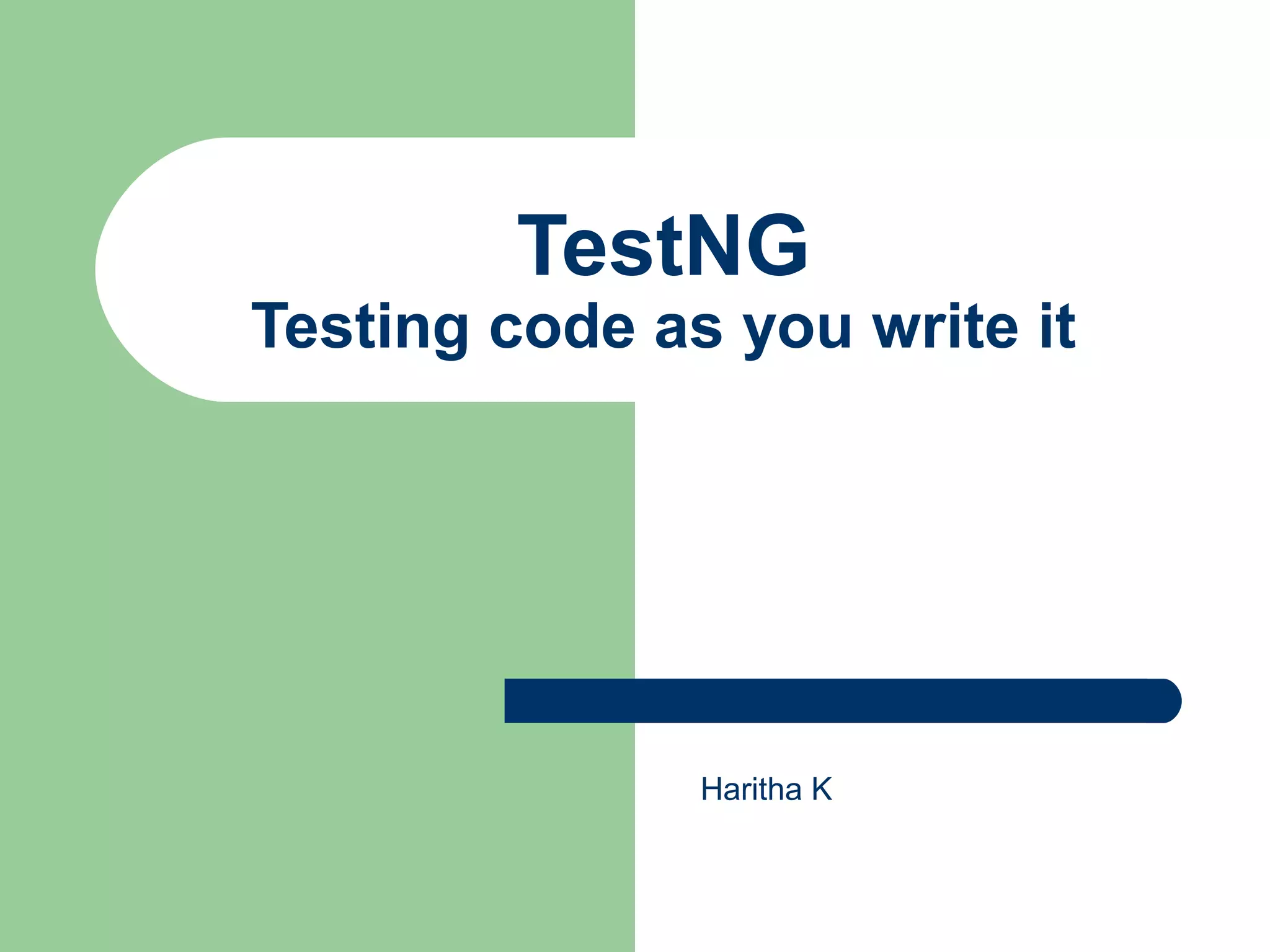 TestNG 
Testing code as you write it 
Haritha K 
 