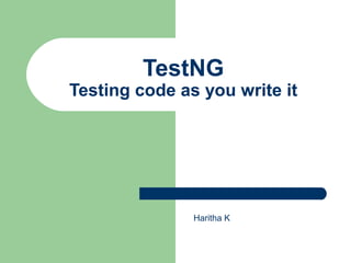TestNG 
Testing code as you write it 
Haritha K 
 