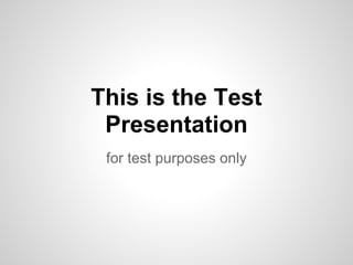 This is the Test
 Presentation
 for test purposes only
 
