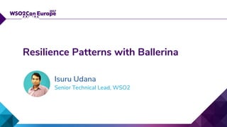 Senior Technical Lead, WSO2
Resilience Patterns with Ballerina
Isuru Udana
 