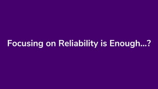 Focusing on Reliability is Enough...?
 