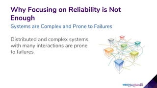 Distributed and complex systems
with many interactions are prone
to failures
Why Focusing on Reliability is Not
Enough
Systems are Complex and Prone to Failures
 