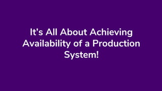 It’s All About Achieving
Availability of a Production
System!
 