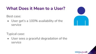 Best case:
• User get’s a 100% availability of the
service
Typical case:
• User sees a graceful degradation of the
service
What Does it Mean to a User?
 