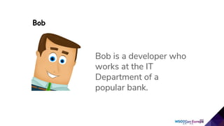 Bob is a developer who
works at the IT
Department of a
popular bank.
Bob
 