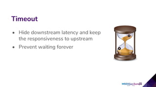 • Hide downstream latency and keep
the responsiveness to upstream
• Prevent waiting forever
Timeout
 