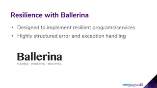 • Designed to implement resilient programs/services
• Highly structured error and exception handling
Resilience with Ballerina
 