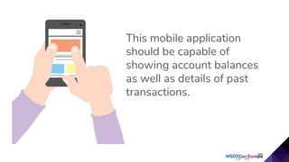 This mobile application
should be capable of
showing account balances
as well as details of past
transactions.
 