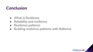 Conclusion
● What is Resilience
● Reliability and resilience
● Resilience patterns
● Building resilience patterns with Ballerina
 