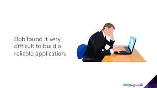 Bob found it very
difficult to build a
reliable application.
 